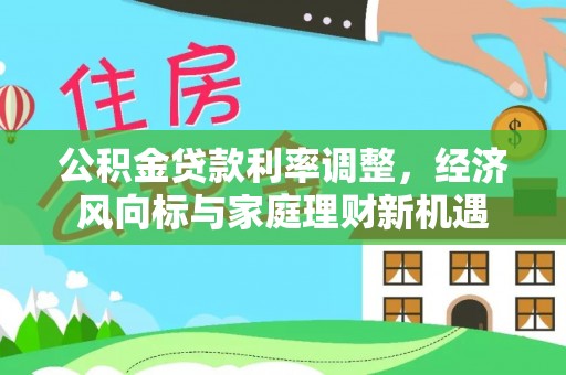 桂平公积金贷款利率调整，经济风向标与家庭理财新机遇