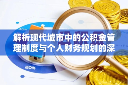 桂平解析现代城市中的公积金管理制度与个人财务规划的深度关联