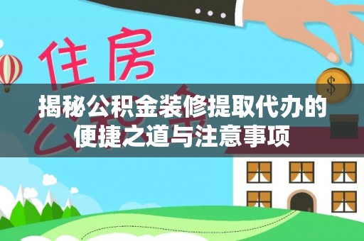 桂平揭秘公积金装修提取代办的便捷之道与注意事项