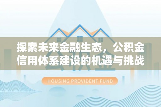 桂平探索未来金融生态，公积金信用体系建设的机遇与挑战