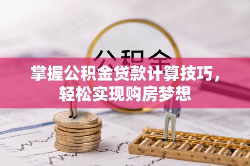 桂平掌握公积金贷款计算技巧，轻松实现购房梦想