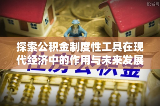 桂平探索公积金制度性工具在现代经济中的作用与未来发展