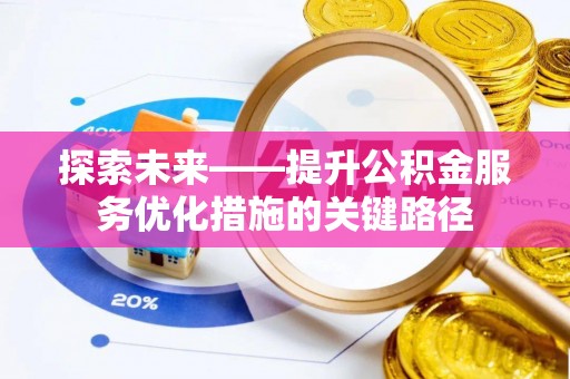 桂平探索未来——提升公积金服务优化措施的关键路径