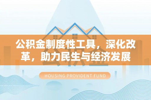桂平公积金制度性工具，深化改革，助力民生与经济发展