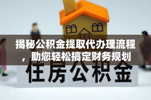 桂平揭秘公积金提取代办理流程，助您轻松搞定财务规划