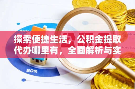 桂平探索便捷生活，公积金提取代办哪里有，全面解析与实用指南