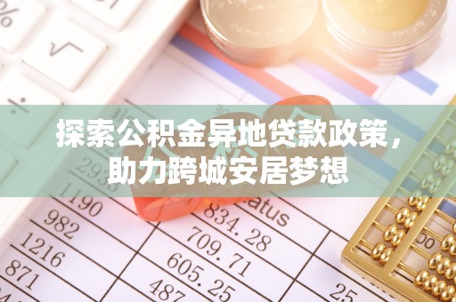 桂平探索公积金异地贷款政策，助力跨城安居梦想