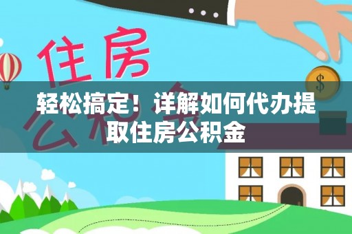 桂平轻松搞定！详解如何代办提取住房公积金