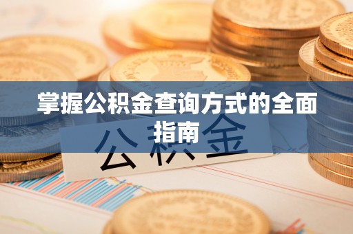 桂平掌握公积金查询方式的全面指南