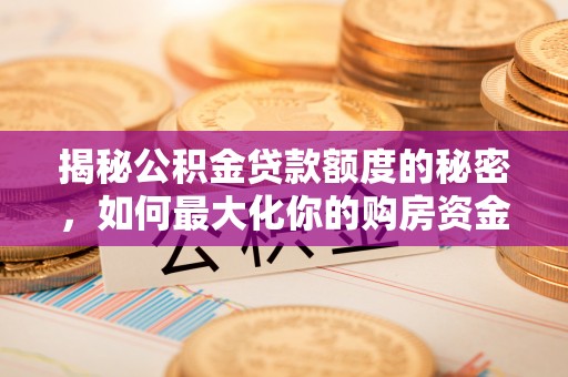 桂平揭秘公积金贷款额度的秘密，如何最大化你的购房资金？
