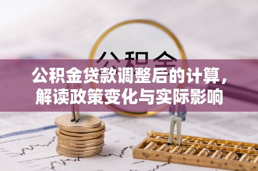 桂平公积金贷款调整后的计算，解读政策变化与实际影响