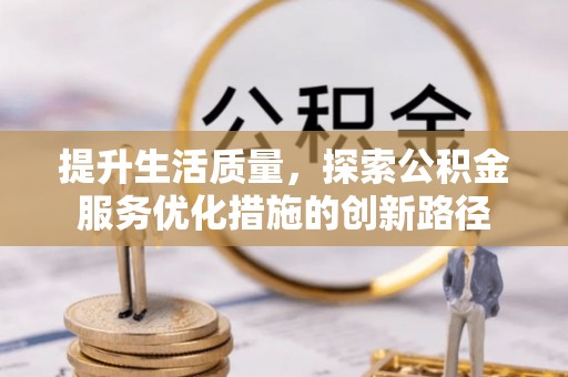桂平提升生活质量，探索公积金服务优化措施的创新路径