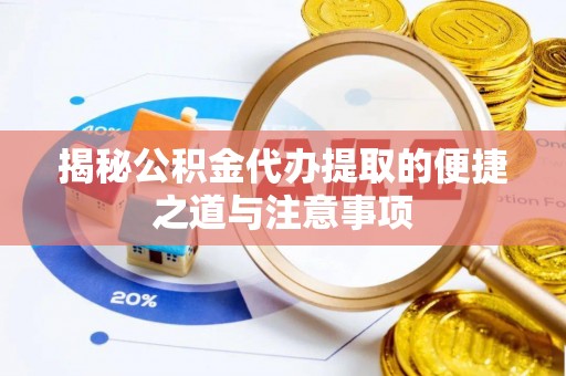 桂平揭秘公积金代办提取的便捷之道与注意事项