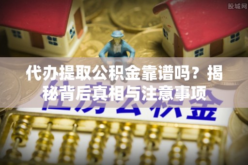 桂平代办提取公积金靠谱吗？揭秘背后真相与注意事项