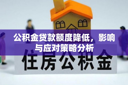 桂平公积金贷款额度降低，影响与应对策略分析