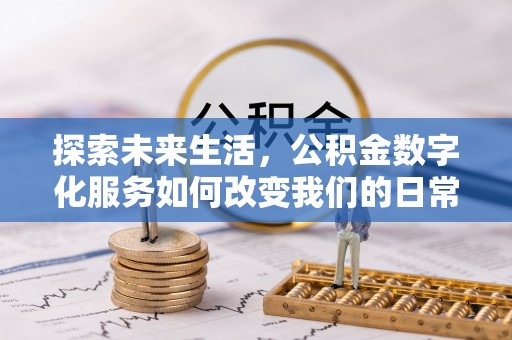 桂平探索未来生活，公积金数字化服务如何改变我们的日常