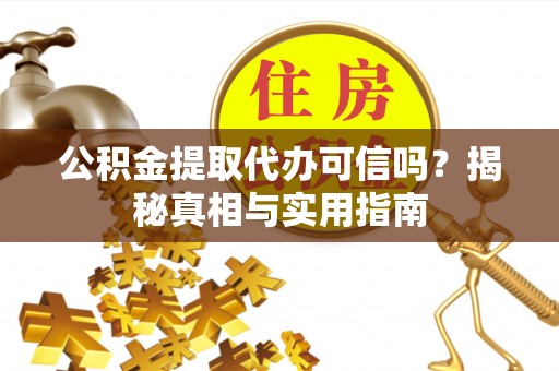 桂平公积金提取代办可信吗？揭秘真相与实用指南