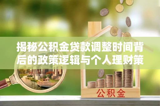 桂平揭秘公积金贷款调整时间背后的政策逻辑与个人理财策略