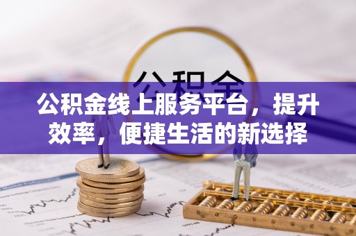 桂平公积金线上服务平台，提升效率，便捷生活的新选择