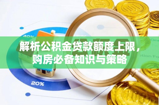 桂平解析公积金贷款额度上限，购房必备知识与策略