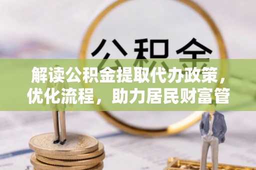 桂平解读公积金提取代办政策，优化流程，助力居民财富管理