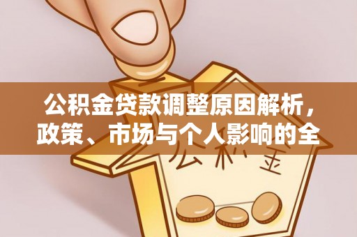 桂平公积金贷款调整原因解析，政策、市场与个人影响的全面解读