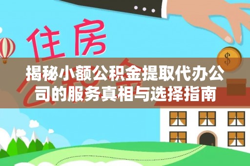 桂平揭秘小额公积金提取代办公司的服务真相与选择指南