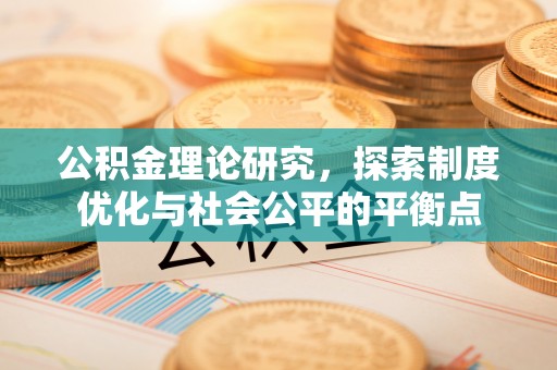 桂平公积金理论研究，探索制度优化与社会公平的平衡点