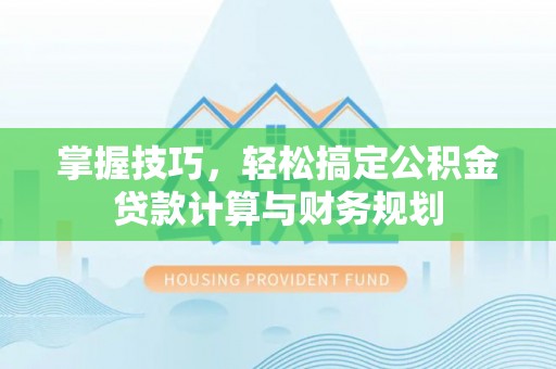 桂平掌握技巧，轻松搞定公积金贷款计算与财务规划