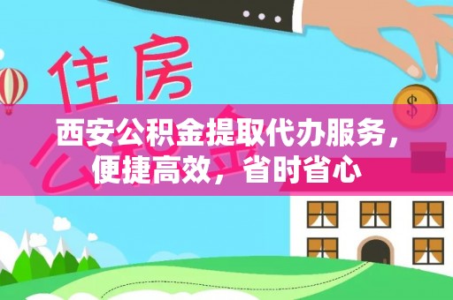 桂平西安公积金提取代办服务，便捷高效，省时省心