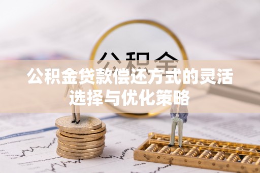 桂平公积金贷款偿还方式的灵活选择与优化策略