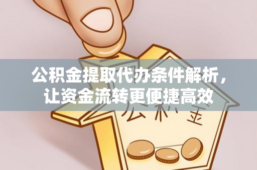 桂平公积金提取代办条件解析，让资金流转更便捷高效