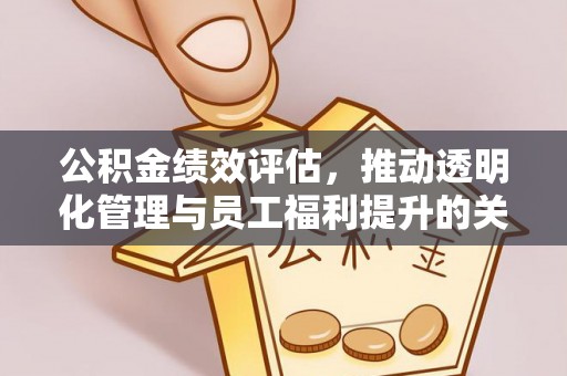 桂平公积金绩效评估，推动透明化管理与员工福利提升的关键