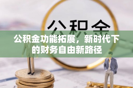 桂平公积金功能拓展，新时代下的财务自由新路径
