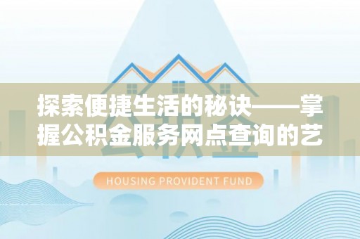 桂平探索便捷生活的秘诀——掌握公积金服务网点查询的艺术