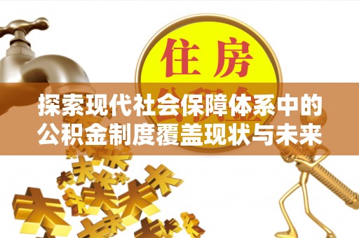 桂平探索现代社会保障体系中的公积金制度覆盖现状与未来