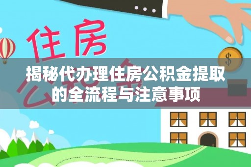桂平揭秘代办理住房公积金提取的全流程与注意事项