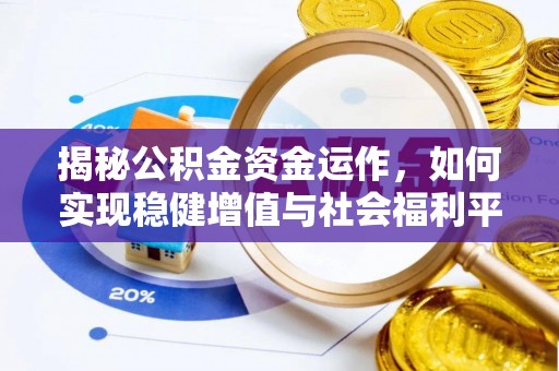 桂平揭秘公积金资金运作，如何实现稳健增值与社会福利平衡