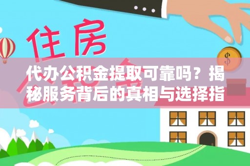 桂平代办公积金提取可靠吗？揭秘服务背后的真相与选择指南