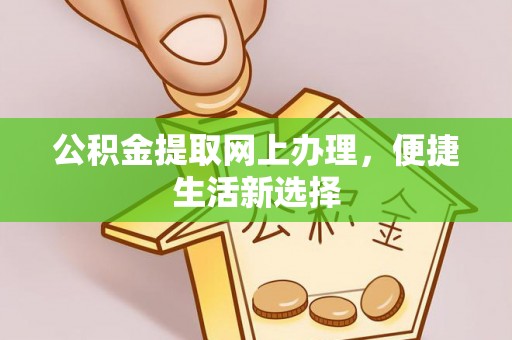 桂平公积金提取网上办理，便捷生活新选择