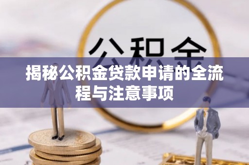 桂平揭秘公积金贷款申请的全流程与注意事项
