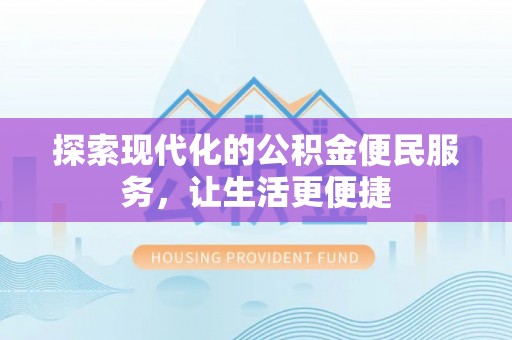 桂平探索现代化的公积金便民服务，让生活更便捷