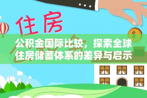 桂平公积金国际比较，探索全球住房储蓄体系的差异与启示