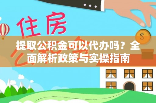 桂平提取公积金可以代办吗？全面解析政策与实操指南