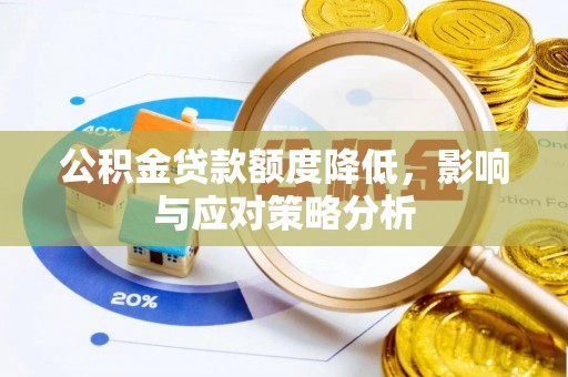 桂平公积金贷款额度降低，影响与应对策略分析