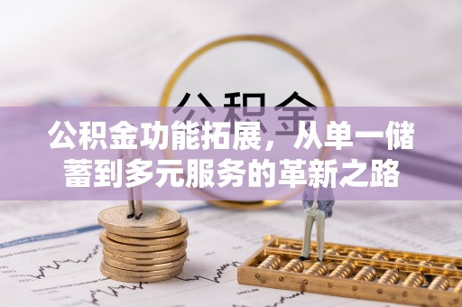 桂平公积金功能拓展，从单一储蓄到多元服务的革新之路
