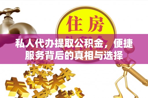 桂平私人代办提取公积金，便捷服务背后的真相与选择