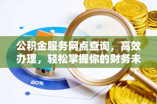 桂平公积金服务网点查询，高效办理，轻松掌握你的财务未来