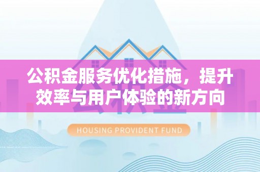 桂平公积金服务优化措施，提升效率与用户体验的新方向