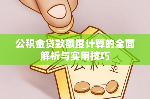 桂平公积金贷款额度计算的全面解析与实用技巧